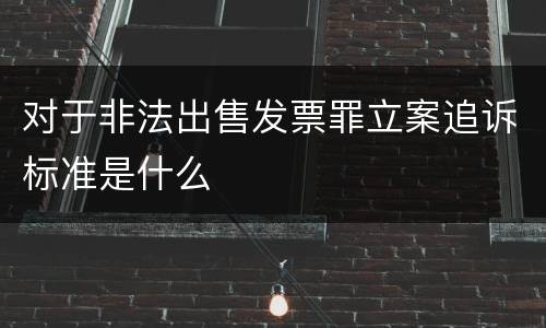 对于非法出售发票罪立案追诉标准是什么