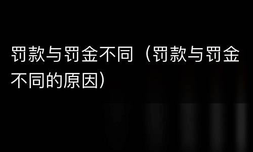 罚款与罚金不同（罚款与罚金不同的原因）