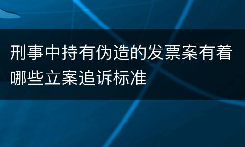 刑事中持有伪造的发票案有着哪些立案追诉标准