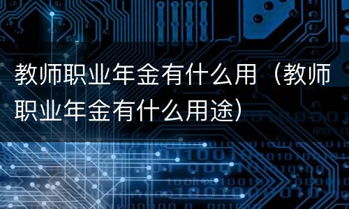 教师职业年金有什么用（教师职业年金有什么用途）