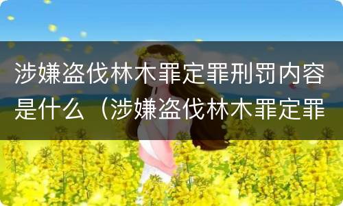 涉嫌盗伐林木罪定罪刑罚内容是什么（涉嫌盗伐林木罪定罪刑罚内容是什么）