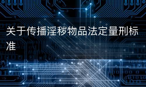关于传播淫秽物品法定量刑标准