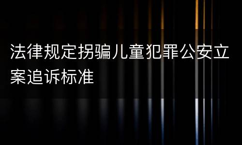 法律规定拐骗儿童犯罪公安立案追诉标准