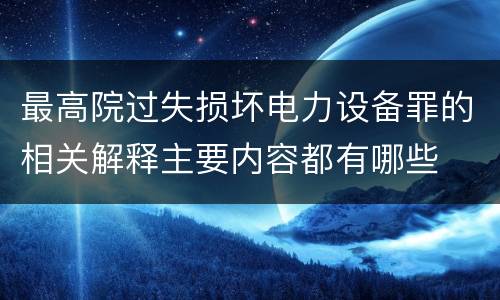 最高院过失损坏电力设备罪的相关解释主要内容都有哪些