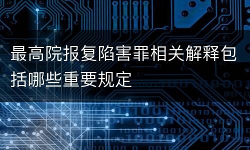 最高院报复陷害罪相关解释包括哪些重要规定