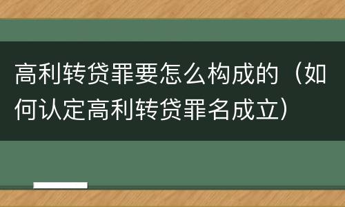 高利转贷罪要怎么构成的（如何认定高利转贷罪名成立）