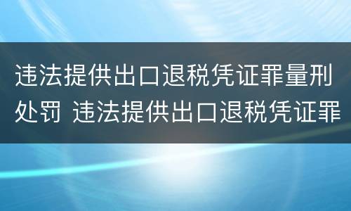 违法提供出口退税凭证罪量刑处罚 违法提供出口退税凭证罪的犯罪主体