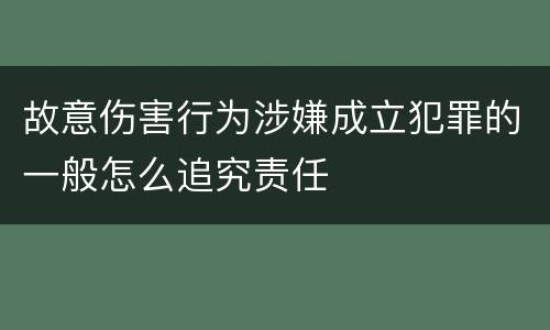 故意伤害行为涉嫌成立犯罪的一般怎么追究责任