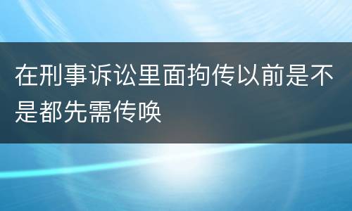 在刑事诉讼里面拘传以前是不是都先需传唤