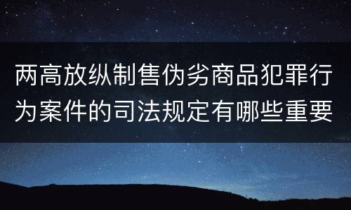 两高放纵制售伪劣商品犯罪行为案件的司法规定有哪些重要内容