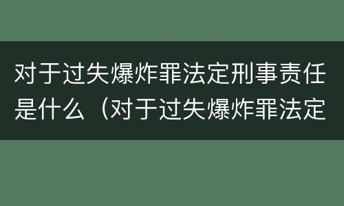 对于过失爆炸罪法定刑事责任是什么（对于过失爆炸罪法定刑事责任是什么意思）
