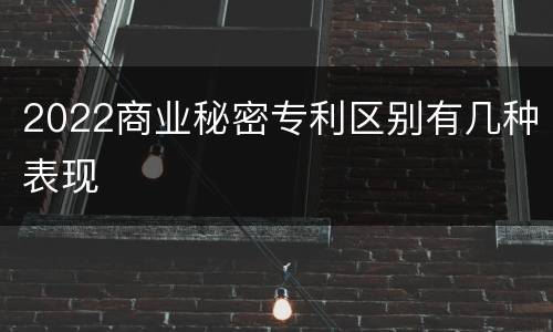 2022商业秘密专利区别有几种表现