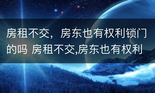 房租不交，房东也有权利锁门的吗 房租不交,房东也有权利锁门的吗合法吗
