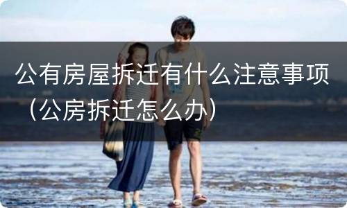 公有房屋拆迁有什么注意事项（公房拆迁怎么办）