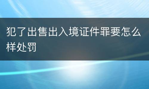 犯了出售出入境证件罪要怎么样处罚
