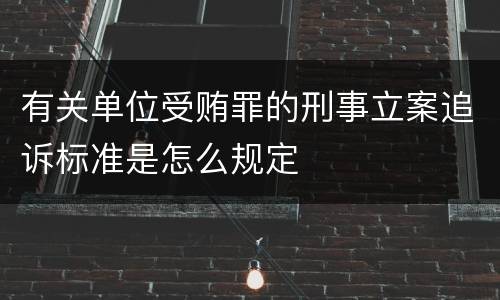 有关单位受贿罪的刑事立案追诉标准是怎么规定