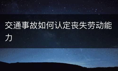交通事故如何认定丧失劳动能力