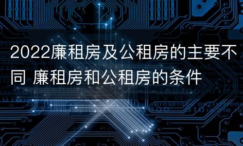 2022廉租房及公租房的主要不同 廉租房和公租房的条件