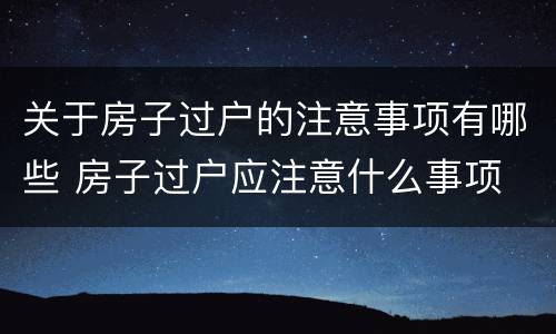 关于房子过户的注意事项有哪些 房子过户应注意什么事项