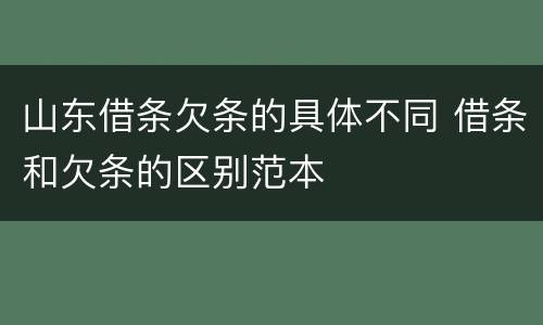山东借条欠条的具体不同 借条和欠条的区别范本