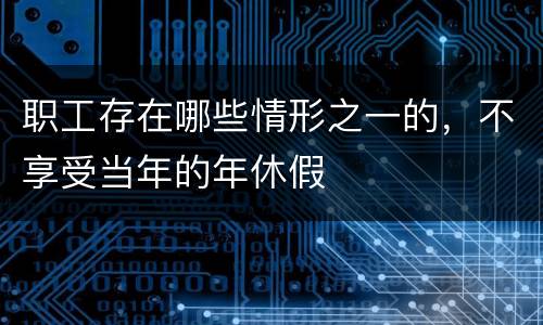职工存在哪些情形之一的，不享受当年的年休假