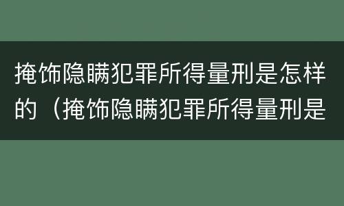 掩饰隐瞒犯罪所得量刑是怎样的（掩饰隐瞒犯罪所得量刑是怎样的程序）
