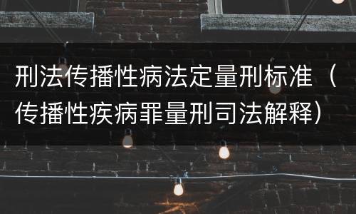 刑法传播性病法定量刑标准（传播性疾病罪量刑司法解释）