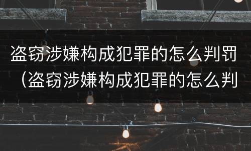 盗窃涉嫌构成犯罪的怎么判罚（盗窃涉嫌构成犯罪的怎么判罚呢）
