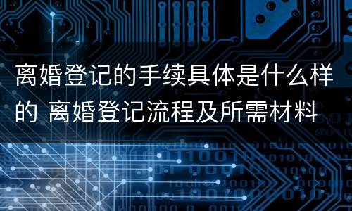 离婚登记的手续具体是什么样的 离婚登记流程及所需材料
