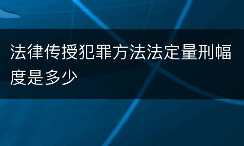 法律传授犯罪方法法定量刑幅度是多少