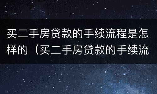 买二手房贷款的手续流程是怎样的（买二手房贷款的手续流程是怎样的呢）