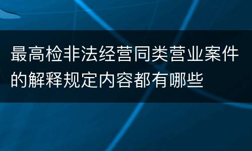 最高检非法经营同类营业案件的解释规定内容都有哪些
