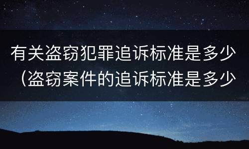 有关盗窃犯罪追诉标准是多少（盗窃案件的追诉标准是多少）