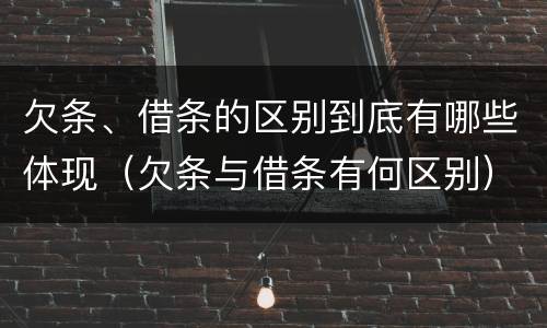 欠条、借条的区别到底有哪些体现（欠条与借条有何区别）