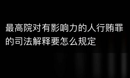 最高院对有影响力的人行贿罪的司法解释要怎么规定
