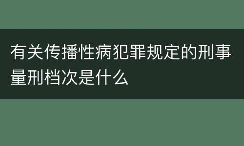 有关传播性病犯罪规定的刑事量刑档次是什么