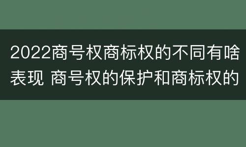2022商号权商标权的不同有啥表现 商号权的保护和商标权的保护一样是全国性范围的