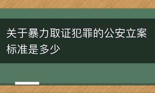 关于暴力取证犯罪的公安立案标准是多少