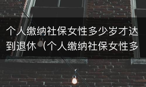 个人缴纳社保女性多少岁才达到退休（个人缴纳社保女性多少岁才达到退休年龄呢）