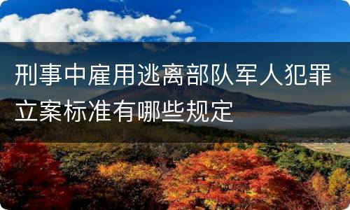 刑事中雇用逃离部队军人犯罪立案标准有哪些规定
