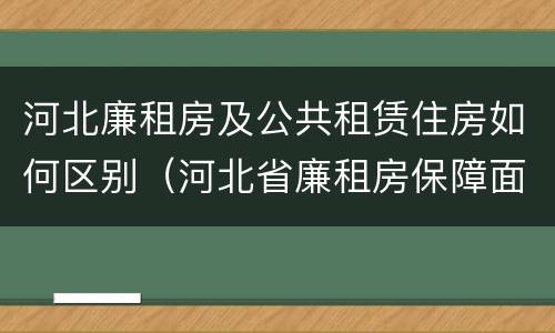 河北廉租房及公共租赁住房如何区别（河北省廉租房保障面积标准）