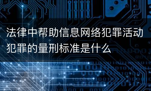 法律中帮助信息网络犯罪活动犯罪的量刑标准是什么