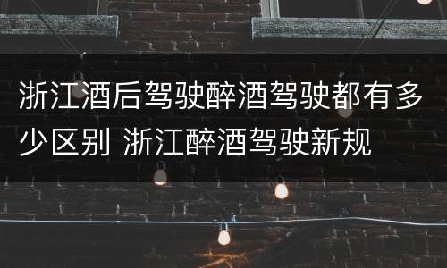 浙江酒后驾驶醉酒驾驶都有多少区别 浙江醉酒驾驶新规