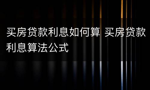 买房贷款利息如何算 买房贷款利息算法公式