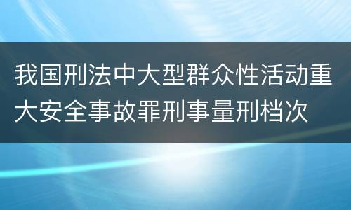 我国刑法中大型群众性活动重大安全事故罪刑事量刑档次