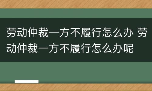 劳动仲裁一方不履行怎么办 劳动仲裁一方不履行怎么办呢