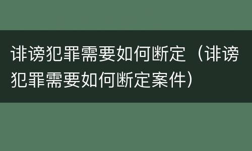 诽谤犯罪需要如何断定（诽谤犯罪需要如何断定案件）
