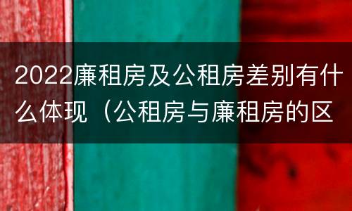 2022廉租房及公租房差别有什么体现（公租房与廉租房的区别都在此,别再搞错了!）