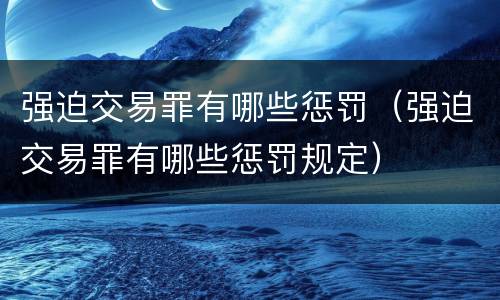 强迫交易罪有哪些惩罚（强迫交易罪有哪些惩罚规定）