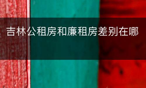 吉林公租房和廉租房差别在哪